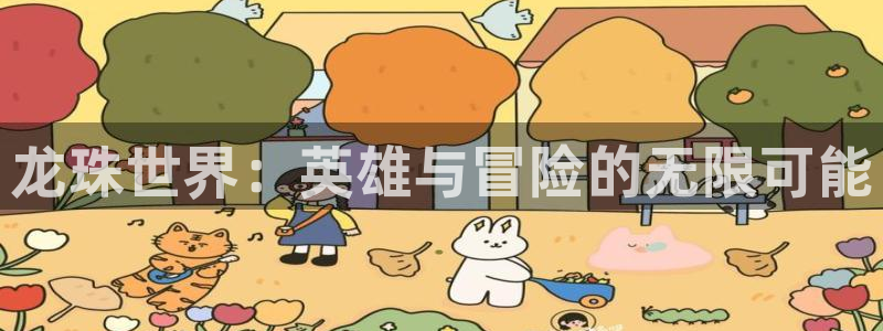 极悦娱乐平台登陆：龙珠世界：英雄与冒险的无限可能