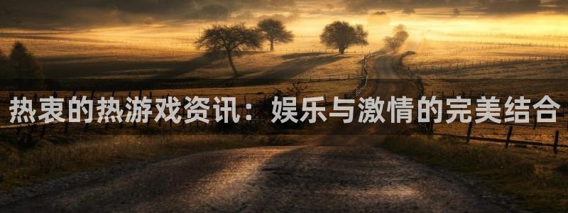 极悦娱乐：热衷的热游戏资讯：娱乐与激情的完美结合