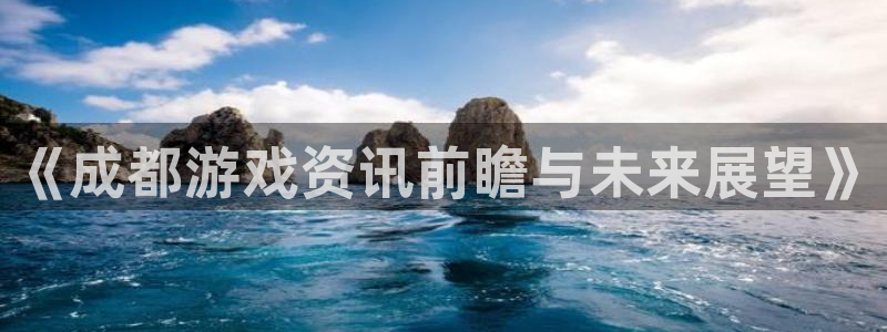 极悦娱乐集团：《成都游戏资讯前瞻与未来展望》