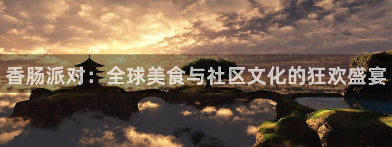 极悦娱乐登陆测速：香肠派对：全球美食与社区文化的狂欢盛宴