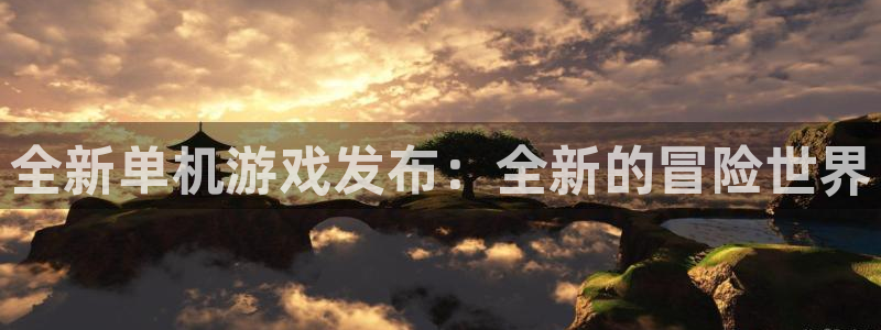 极悦娱乐官网登录：全新单机游戏发布：全新的冒险世界