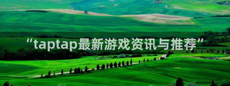 极悦娱乐注册账号：“taptap最新游戏资讯与推荐”