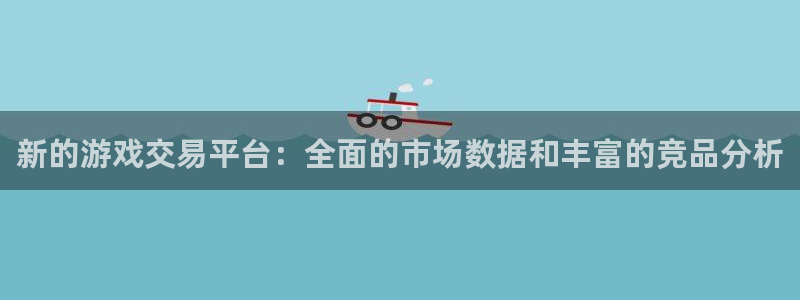 极悦娱乐登陆：新的游戏交易平台：全面的市场数据和丰富的竞品分