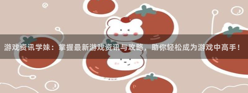 极悦娱乐主管：游戏资讯学妹：掌握最新游戏资讯与攻略，助你轻松