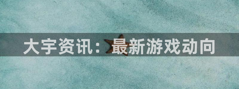 手机版极悦娱乐客户端下载：大宇资讯：最新游戏动向