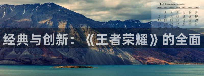 极悦娱乐在线登录：经典与创新：《王者荣耀》的全面