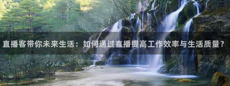 说球帝体育直播免费：直播客带你未来生活：如何通过直播提高工作效率与生活质量？