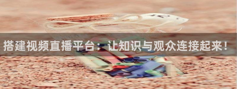 说球帝app下载：搭建视频直播平台：让知识与观众连接起来！